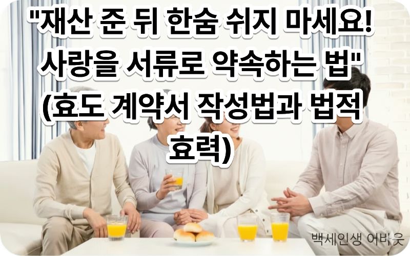 [효도 계약서 작성법과 법적 효력] 문구와 함께 가족이 함께 계약서를 작성하는 장면. 시각 장애인을 위해 설명하자면, 가족 간의 신뢰를 바탕으로 법적 안전장치를 마련하여 행복한 노후를 약속하는 평화로운 가정의 모습입니다.